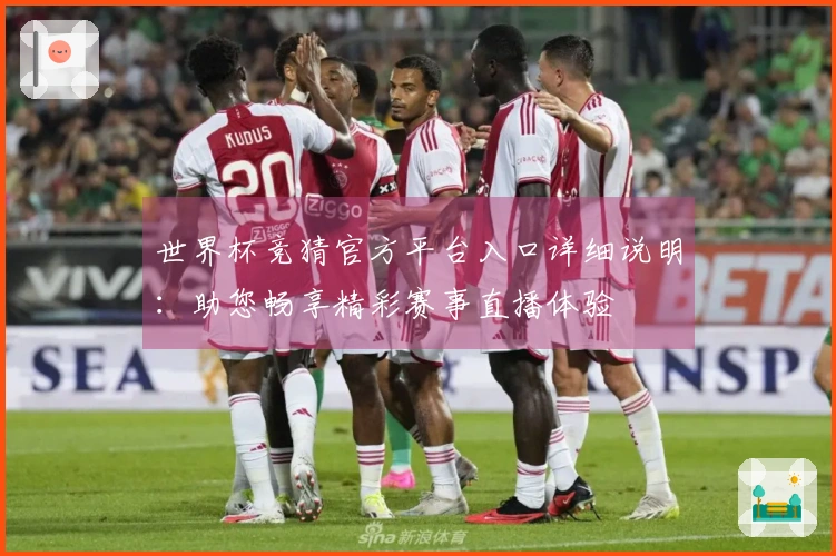 世界杯竞猜官方平台入口详细说明：助您畅享精彩赛事直播体验