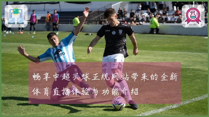 畅享中超买球正规网站带来的全新体育直播体验与功能介绍