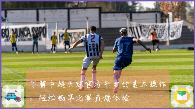了解中超买球官方平台的基本操作，轻松畅享比赛直播体验