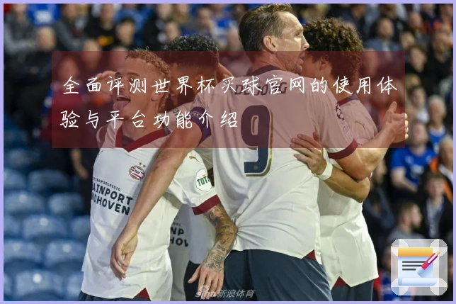 全面评测世界杯买球官网的使用体验与平台功能介绍