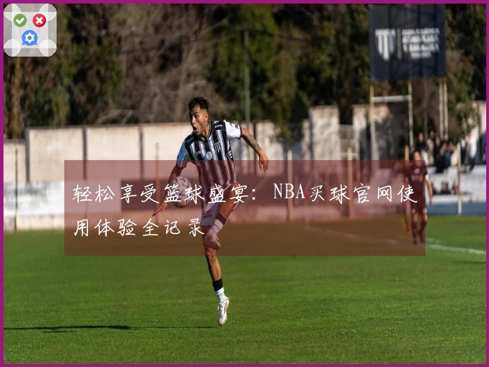 轻松享受篮球盛宴：NBA买球官网使用体验全记录