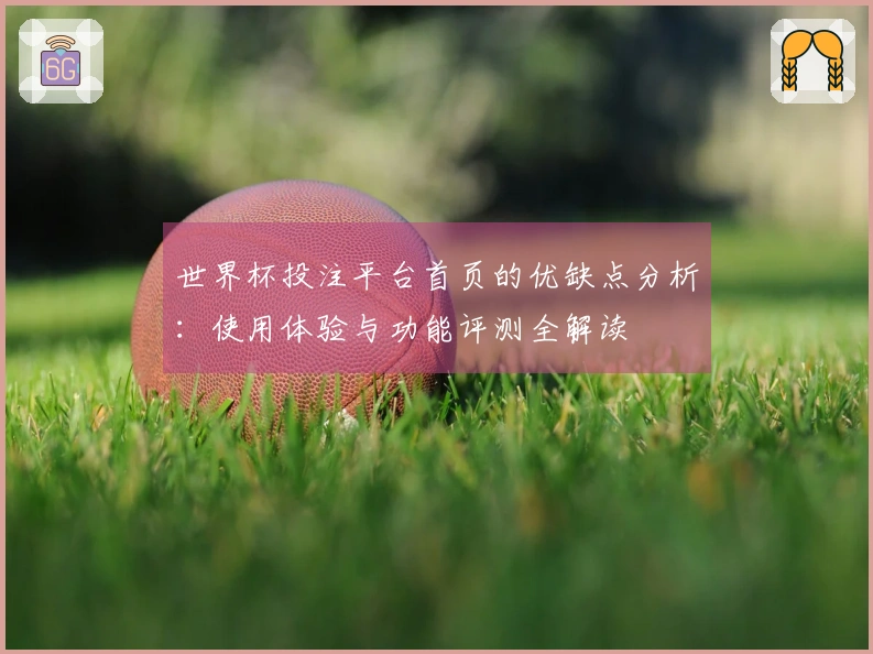 世界杯投注平台首页的优缺点分析：使用体验与功能评测全解读