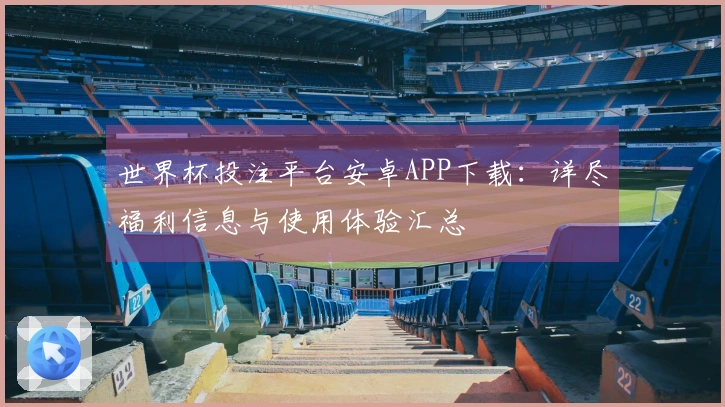 世界杯投注平台安卓APP下载：详尽福利信息与使用体验汇总
