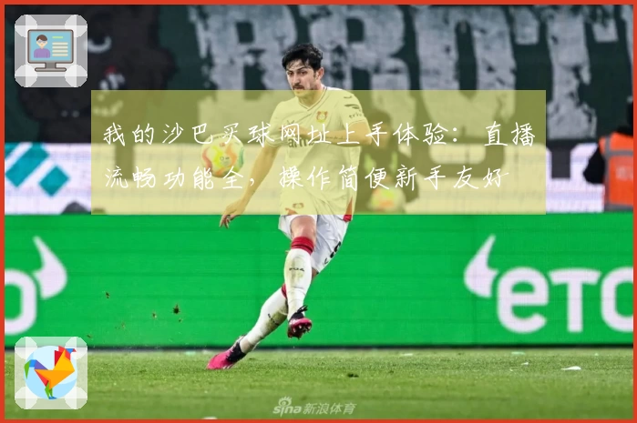 我的沙巴买球网址上手体验：直播流畅功能全，操作简便新手友好
