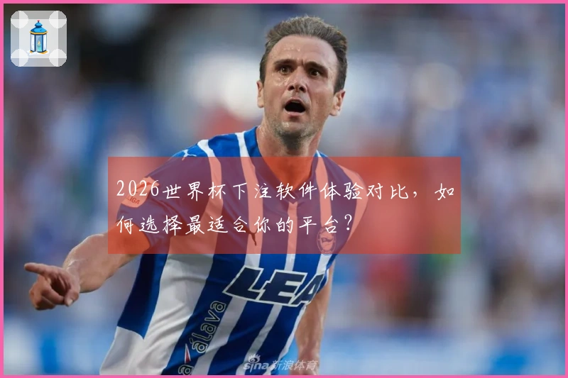 2026世界杯下注软件体验对比，如何选择最适合你的平台？