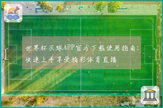 世界杯买球APP官方下载使用指南：快速上手享受精彩体育直播