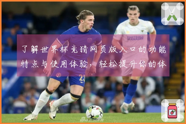 了解世界杯竞猜网页版入口的功能特点与使用体验，轻松提升你的体育观看享受