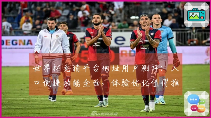 世界杯竞猜平台地址用户测评：入口便捷功能全面，体验优化值得推荐