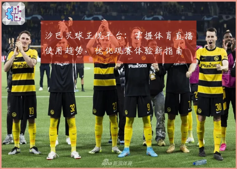 沙巴买球正规平台：掌握体育直播使用趋势，优化观赛体验新指南