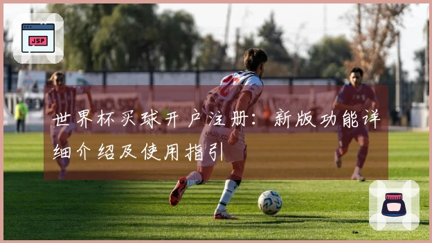 世界杯买球开户注册：新版功能详细介绍及使用指引
