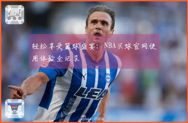 轻松享受篮球盛宴：NBA买球官网使用体验全记录