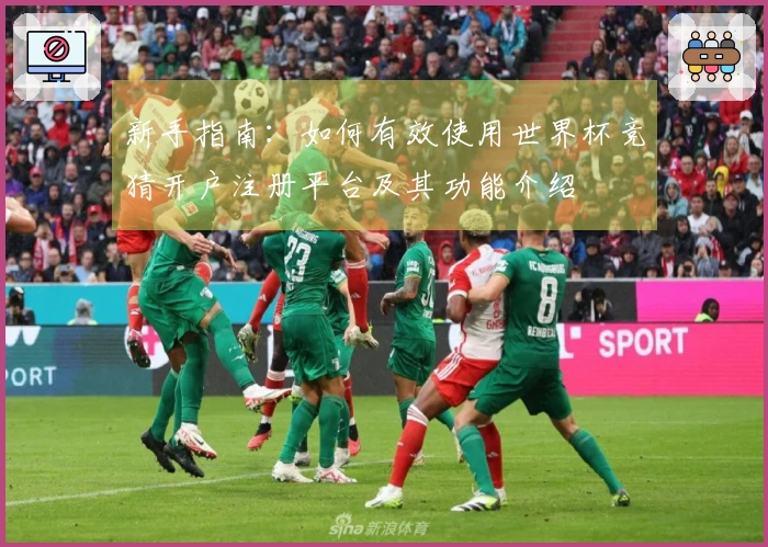 新手指南：如何有效使用世界杯竞猜开户注册平台及其功能介绍