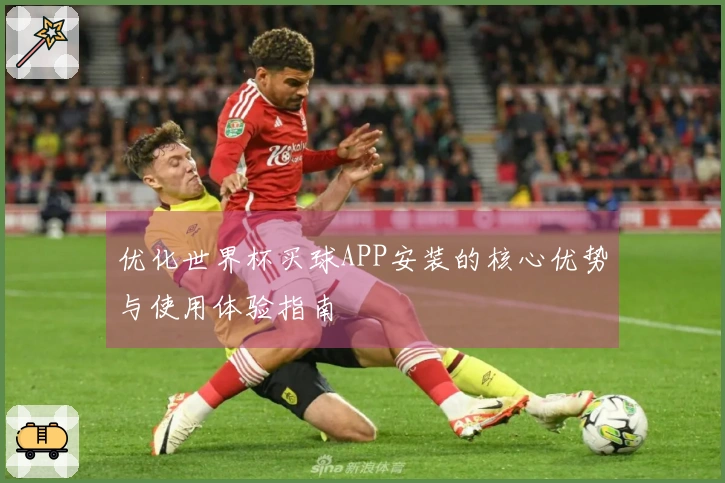 优化世界杯买球APP安装的核心优势与使用体验指南