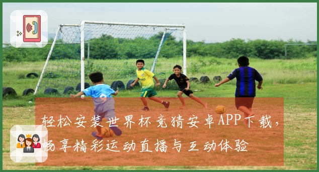 轻松安装世界杯竞猜安卓APP下载，畅享精彩运动直播与互动体验