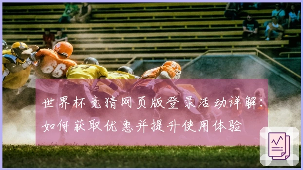 世界杯竞猜网页版登录活动详解：如何获取优惠并提升使用体验