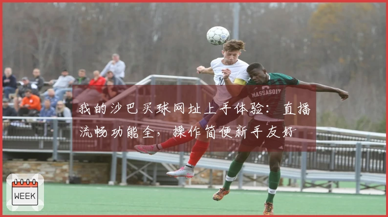 我的沙巴买球网址上手体验：直播流畅功能全，操作简便新手友好