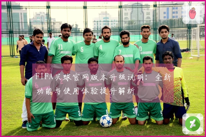 FIFA买球官网版本升级说明：全新功能与使用体验提升解析