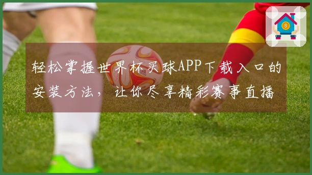 轻松掌握世界杯买球APP下载入口的安装方法，让你尽享精彩赛事直播体验