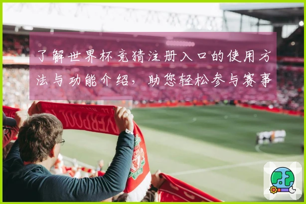 了解世界杯竞猜注册入口的使用方法与功能介绍，助您轻松参与赛事竞猜