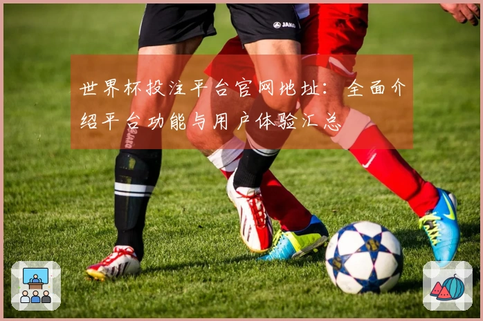 世界杯投注平台官网地址：全面介绍平台功能与用户体验汇总