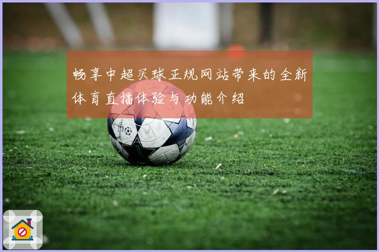 畅享中超买球正规网站带来的全新体育直播体验与功能介绍