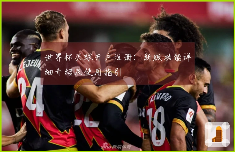世界杯买球开户注册：新版功能详细介绍及使用指引